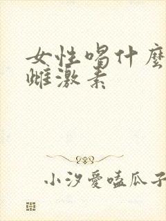 女性喝什么增加雌激素
