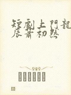 短剧上门龙婿叶辰萧初然