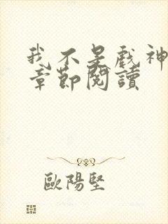 我不是戏神最新章节阅读