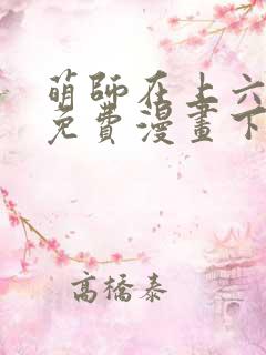 萌师在上六漫画免费漫画下拉式