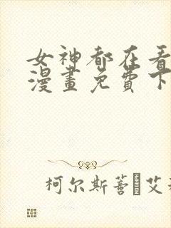 女神都在看这些漫画免费下拉式