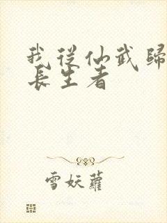 我从仙武归来的长生者