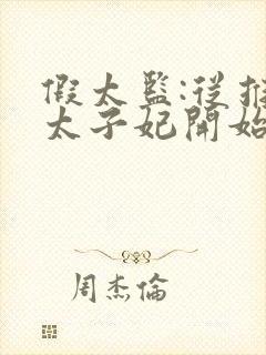 假太监:从推倒太子妃开始免费阅读免费