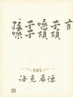 孩子嗓子有痰清嗓子吭吭