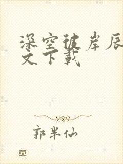深空彼岸辰东全文下载