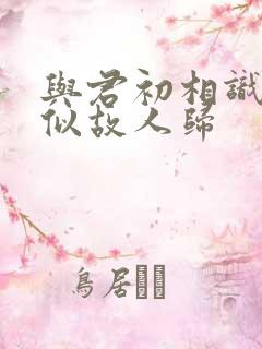 与君初相识·恰似故人归