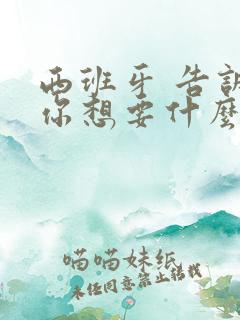 西班牙 告诉我你想要什么电影在线观看