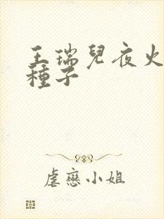 王瑞儿夜火全套种子