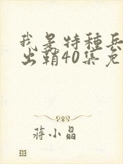 我是特种兵利刃出鞘40集免费观看