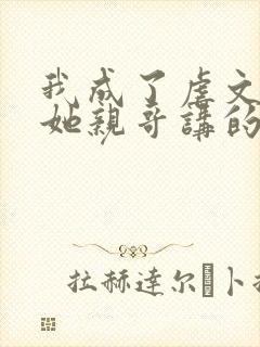 我成了虐文女主她亲哥讲的什么