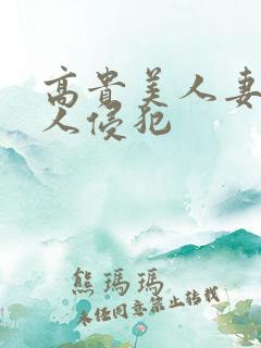 高贵美人妻遭多人侵犯