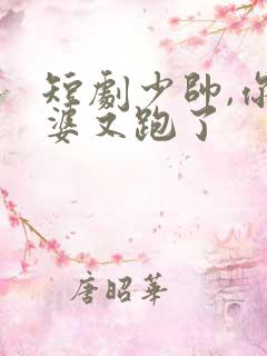 短剧少帅,你老婆又跑了