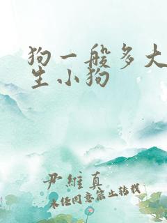 狗一般多大可以生小狗