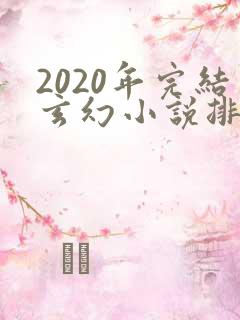 2020年完结玄幻小说排行榜前十名