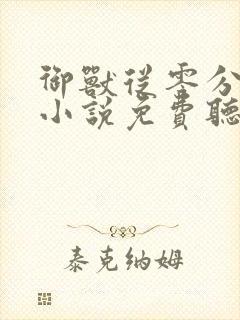 御兽从零分开始小说免费听书软件