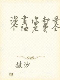漫画你却爱着一个他免费全集看