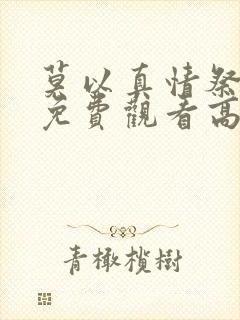 莫以真情祭长生免费观看高清