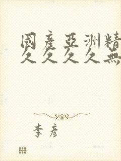 国产亚洲精品久久久久久无几年桃