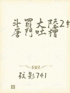 斗罗大陆2绝世唐门吐槽