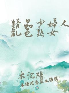 精品少妇人妻a乱色熟女