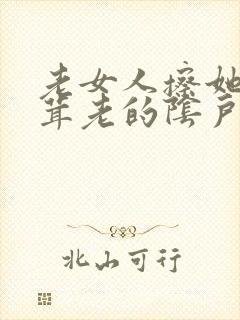老女人擦她毛茸茸老的阴户