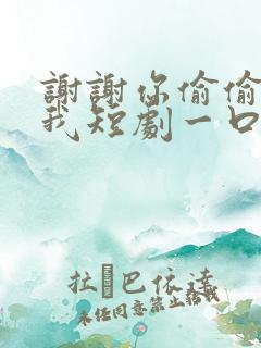 谢谢你偷偷爱上我短剧一口气看完
