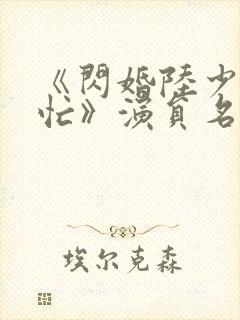 《闪婚陆少追妻忙》演员名单