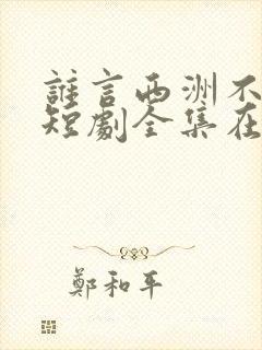 谁言西洲不知意短剧全集在线观看