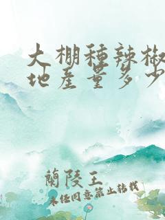 大棚种辣椒一亩地产量多少