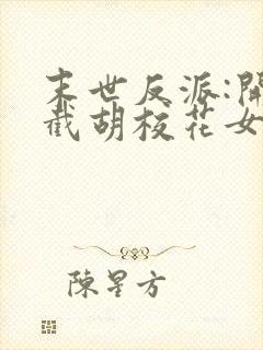 末世反派:开局截胡校花女主全文txt
