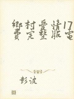 乡村爱情17免费完整版电视剧全集
