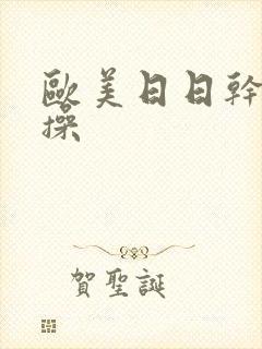 欧美日日干夜夜操