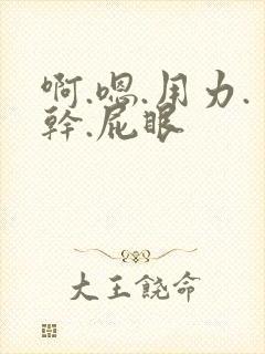 啊.嗯.用力.干.屁眼