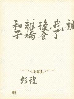 和离后,我被太子娇养了