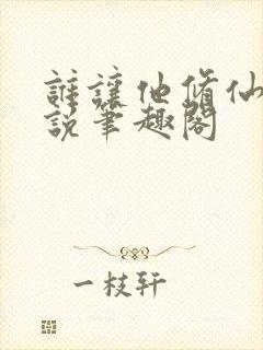 谁让他修仙的小说笔趣阁