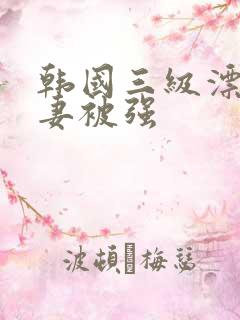 韩国三级漂亮人妻被强