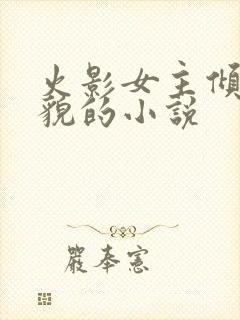 火影女主倾城美貌的小说