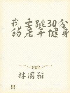 我要跳30分钟的老年健身操