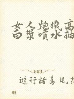 女人炮机高潮冒白浆喷水抽搐