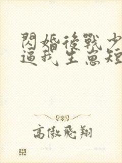 闪婚后战少每天逼我生崽短剧免费观看
