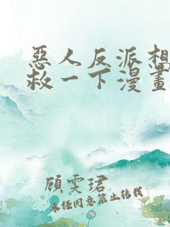 恶人反派想要抢救一下漫画免费阅读下拉式