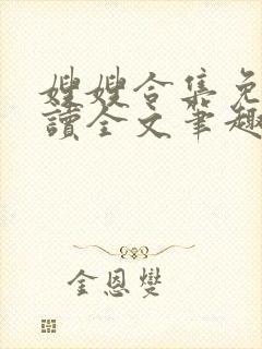 嫂嫂合集免费阅读全文笔趣阁最新章 嫂嫂合集免费阅读全文笔趣阁最新章