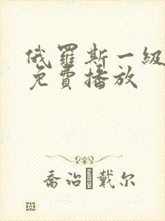 俄罗斯一级b片免费播放