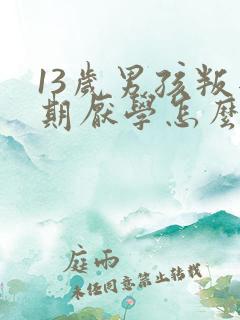 13岁男孩叛逆期厌学怎么管