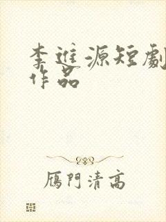 李进源短剧全部作品