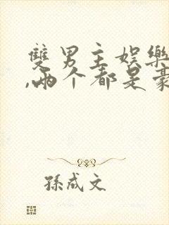 双男主娱乐圈文,两个都是豪门