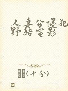 人妻公侵犯波多野结电影