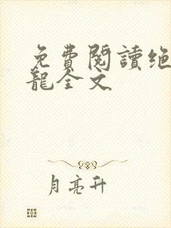 免费阅读绝世狂龙全文