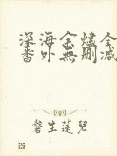 深海余烬全文 番外无删减