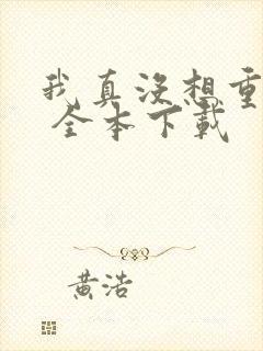 我真没想重生啊 全本下载